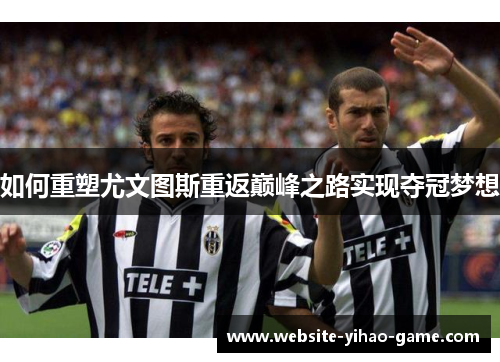 如何重塑尤文图斯重返巅峰之路实现夺冠梦想