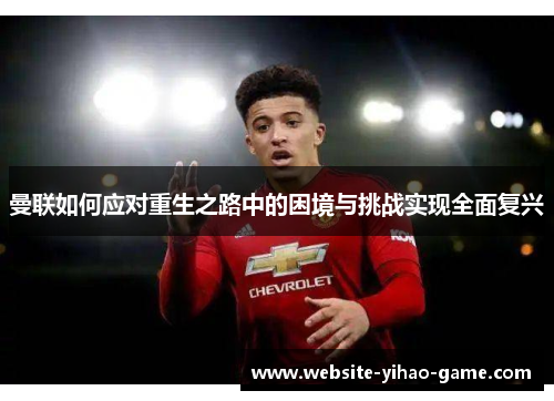 曼联如何应对重生之路中的困境与挑战实现全面复兴
