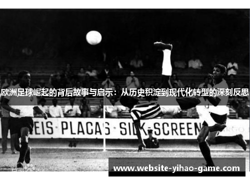 欧洲足球崛起的背后故事与启示：从历史积淀到现代化转型的深刻反思