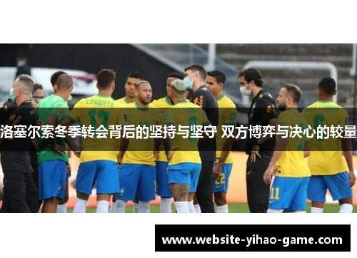 洛塞尔索冬季转会背后的坚持与坚守 双方博弈与决心的较量