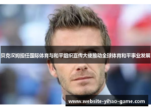 贝克汉姆担任国际体育与和平组织宣传大使推动全球体育和平事业发展