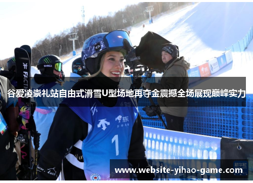 谷爱凌崇礼站自由式滑雪U型场地再夺金震撼全场展现巅峰实力