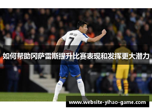 如何帮助冈萨雷斯提升比赛表现和发挥更大潜力