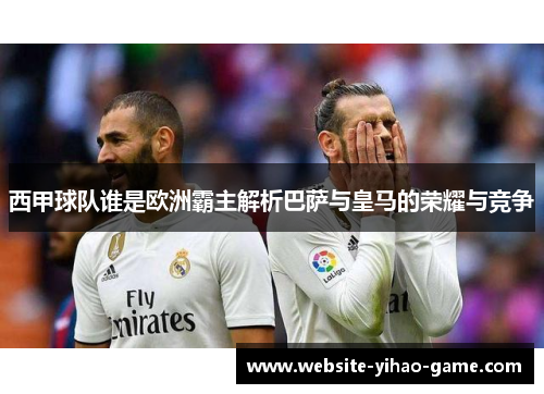 西甲球队谁是欧洲霸主解析巴萨与皇马的荣耀与竞争