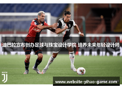 迪巴拉宣布创办足球与珠宝设计学院 培养未来年轻设计师