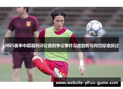 2025赛季中超裁判评议首例争议事件深度剖析与判罚标准探讨