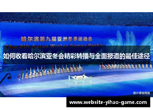 如何收看哈尔滨亚冬会精彩转播与全面报道的最佳途径