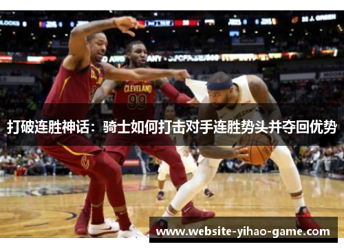 打破连胜神话：骑士如何打击对手连胜势头并夺回优势