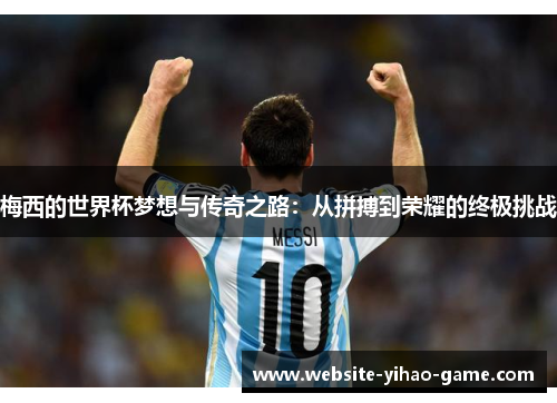 梅西的世界杯梦想与传奇之路：从拼搏到荣耀的终极挑战