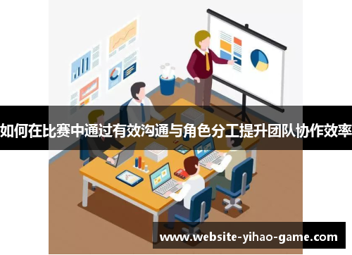 如何在比赛中通过有效沟通与角色分工提升团队协作效率