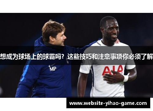 想成为球场上的球霸吗？这些技巧和注意事项你必须了解