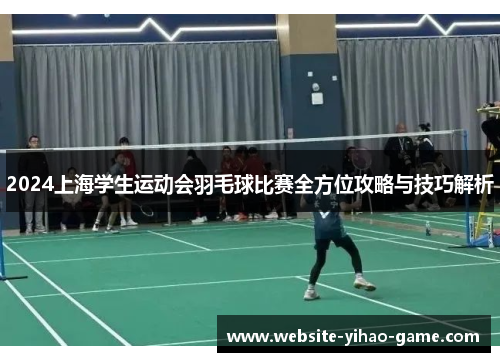 2024上海学生运动会羽毛球比赛全方位攻略与技巧解析