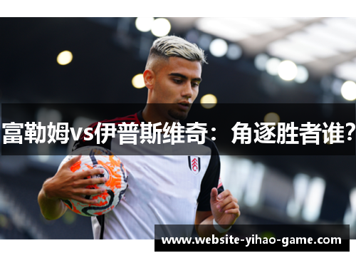 富勒姆vs伊普斯维奇：角逐胜者谁？