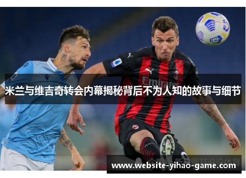 米兰与维吉奇转会内幕揭秘背后不为人知的故事与细节