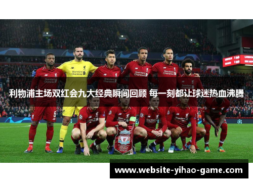 利物浦主场双红会九大经典瞬间回顾 每一刻都让球迷热血沸腾
