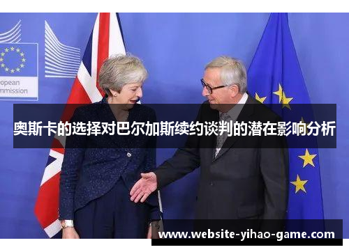 奥斯卡的选择对巴尔加斯续约谈判的潜在影响分析