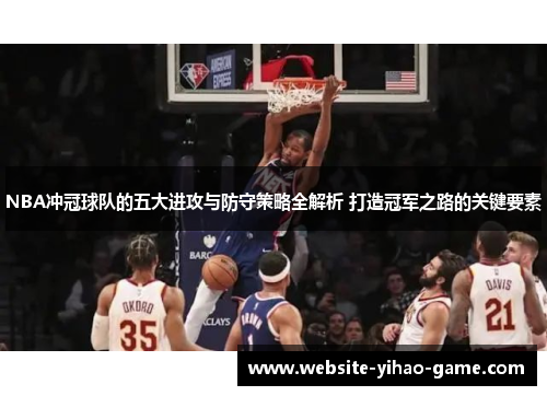 NBA冲冠球队的五大进攻与防守策略全解析 打造冠军之路的关键要素