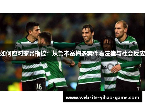 如何应对家暴指控：从鲁本塞梅多案件看法律与社会反应