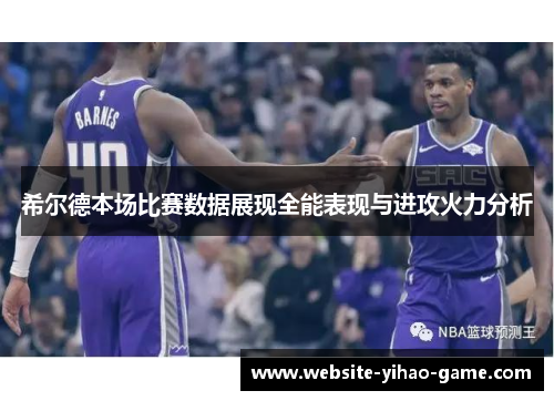 希尔德本场比赛数据展现全能表现与进攻火力分析