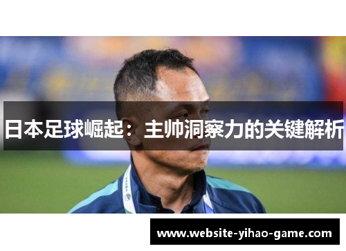 日本足球崛起：主帅洞察力的关键解析