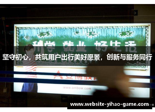 坚守初心，共筑用户出行美好愿景，创新与服务同行