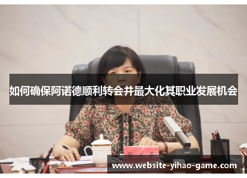 如何确保阿诺德顺利转会并最大化其职业发展机会