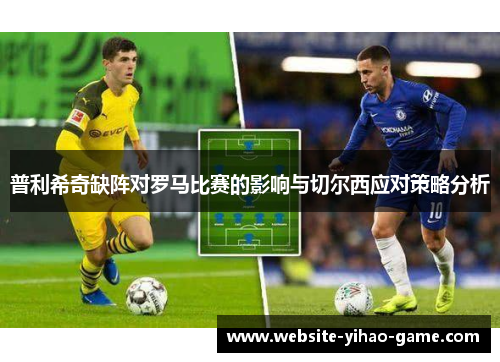 普利希奇缺阵对罗马比赛的影响与切尔西应对策略分析