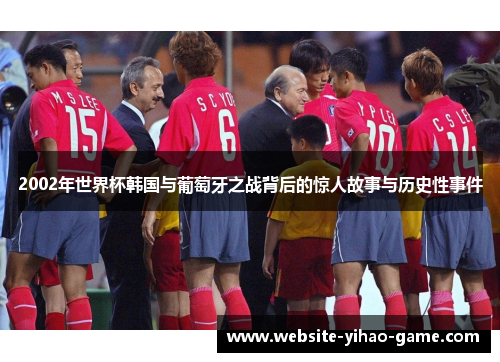 2002年世界杯韩国与葡萄牙之战背后的惊人故事与历史性事件
