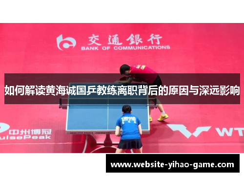 如何解读黄海诚国乒教练离职背后的原因与深远影响