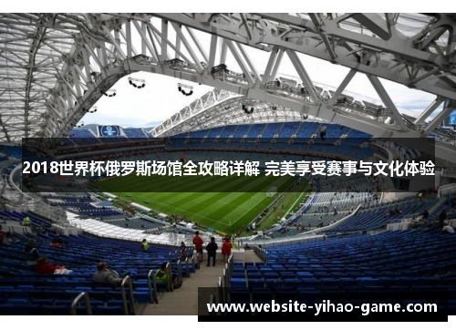 2018世界杯俄罗斯场馆全攻略详解 完美享受赛事与文化体验