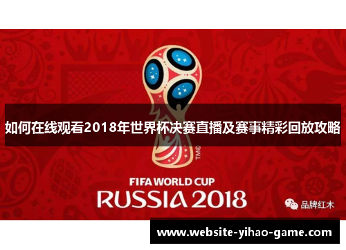 如何在线观看2018年世界杯决赛直播及赛事精彩回放攻略
