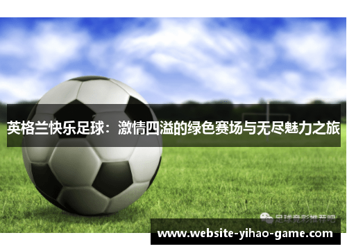 英格兰快乐足球：激情四溢的绿色赛场与无尽魅力之旅