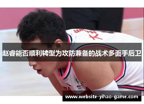 赵睿能否顺利转型为攻防兼备的战术多面手后卫