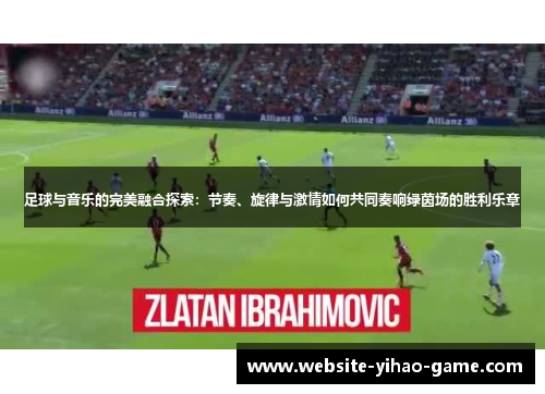 足球与音乐的完美融合探索：节奏、旋律与激情如何共同奏响绿茵场的胜利乐章