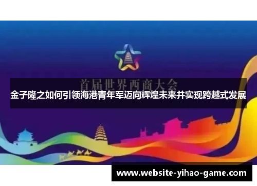 金子隆之如何引领海港青年军迈向辉煌未来并实现跨越式发展