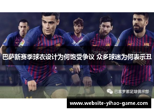 巴萨新赛季球衣设计为何饱受争议 众多球迷为何表示丑