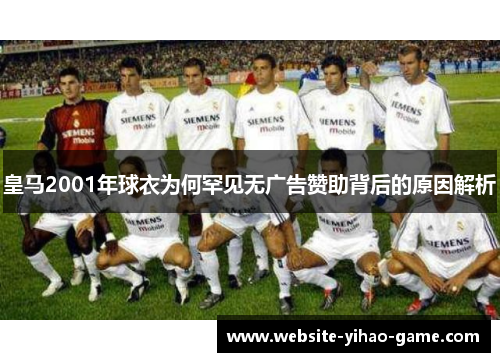 皇马2001年球衣为何罕见无广告赞助背后的原因解析