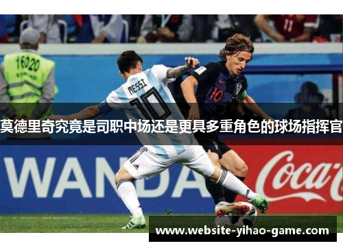 莫德里奇究竟是司职中场还是更具多重角色的球场指挥官