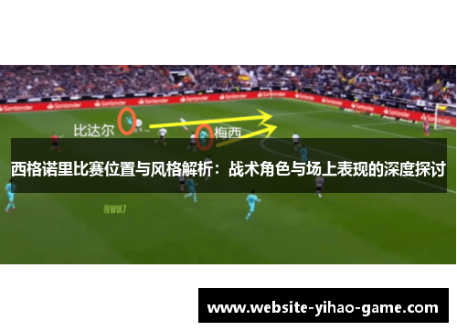 西格诺里比赛位置与风格解析：战术角色与场上表现的深度探讨