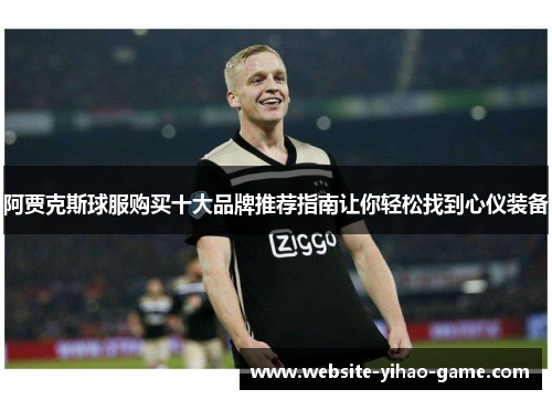 阿贾克斯球服购买十大品牌推荐指南让你轻松找到心仪装备