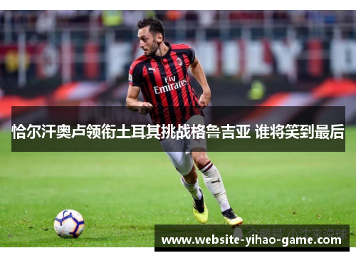 恰尔汗奥卢领衔土耳其挑战格鲁吉亚 谁将笑到最后