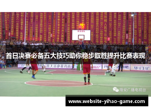 首日决赛必备五大技巧助你稳步取胜提升比赛表现