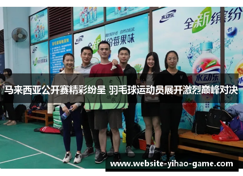 马来西亚公开赛精彩纷呈 羽毛球运动员展开激烈巅峰对决