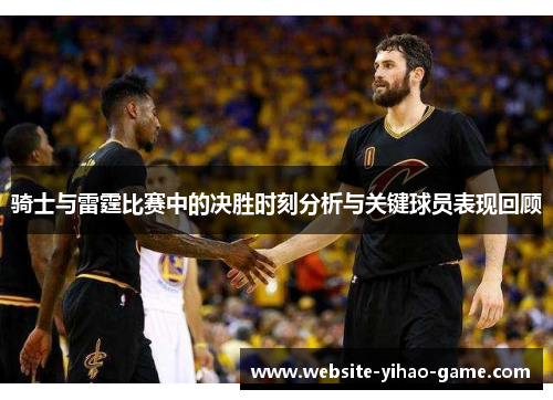 骑士与雷霆比赛中的决胜时刻分析与关键球员表现回顾