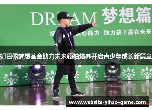 姆巴佩梦想基金助力未来领袖培养开启青少年成长新篇章