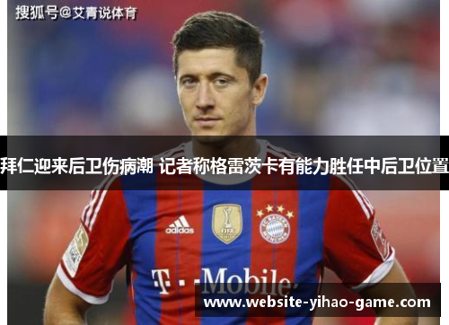 拜仁迎来后卫伤病潮 记者称格雷茨卡有能力胜任中后卫位置