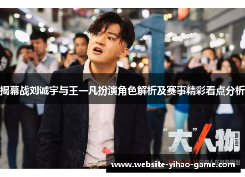揭幕战刘诚宇与王一凡扮演角色解析及赛事精彩看点分析
