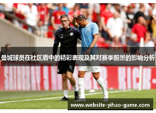 曼城球员在社区盾中的精彩表现及其对赛季前景的影响分析 曼城球员在社区盾中的精彩表现及其对赛季前景的影响分析