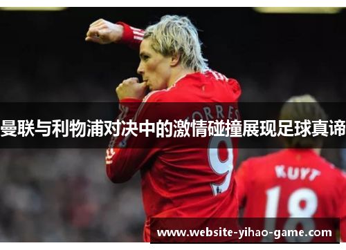曼联与利物浦对决中的激情碰撞展现足球真谛