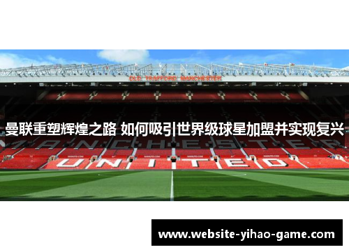 曼联重塑辉煌之路 如何吸引世界级球星加盟并实现复兴